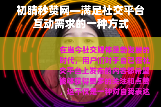 初睛秒赞网—满足社交平台互动需求的一种方式