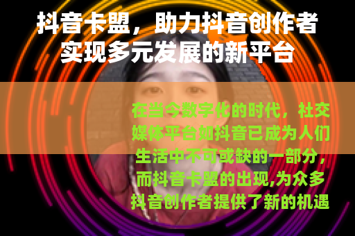 抖音卡盟，助力抖音创作者实现多元发展的新平台