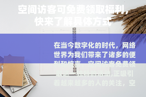 空间访客可免费领取福利，快来了解具体方式