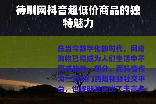 待刷网抖音超低价商品的独特魅力 待刷网抖音超低价商品的独特魅力