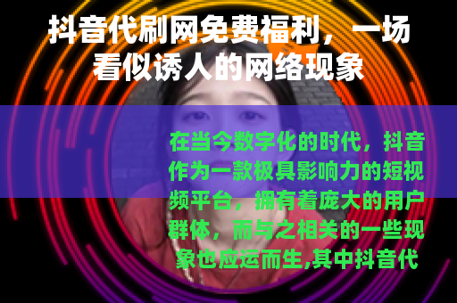 抖音代刷网免费福利，一场看似诱人的网络现象