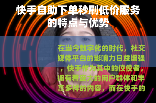 快手自助下单秒刷低价服务的特点与优势 快手自助下单秒刷低价服务的特点与优势