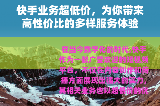 快手业务超低价,为你带来高性价比的多样服务体验 快手业务超低价,为你带来高性价比的多样服务体验