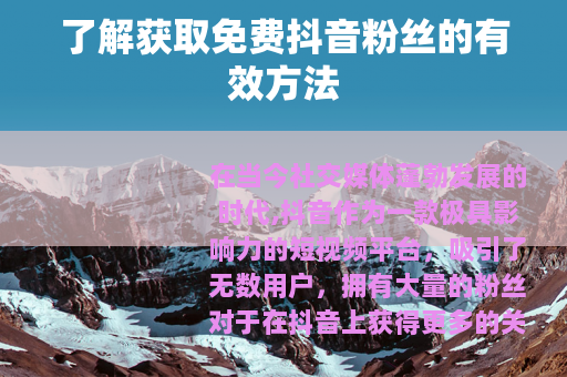 了解获取免费抖音粉丝的有效方法 了解获取免费抖音粉丝的有效方法