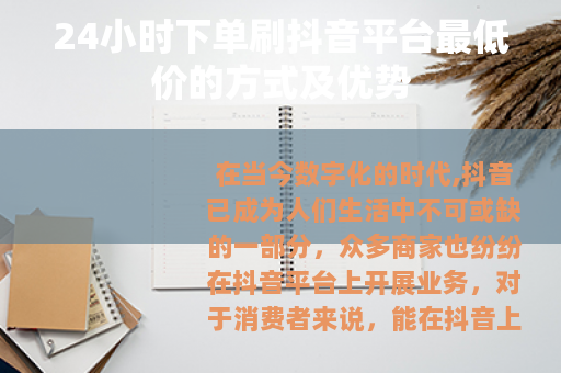 24小时下单刷抖音平台最低价的方式及优势 24小时下单刷抖音平台最低价的方式及优势