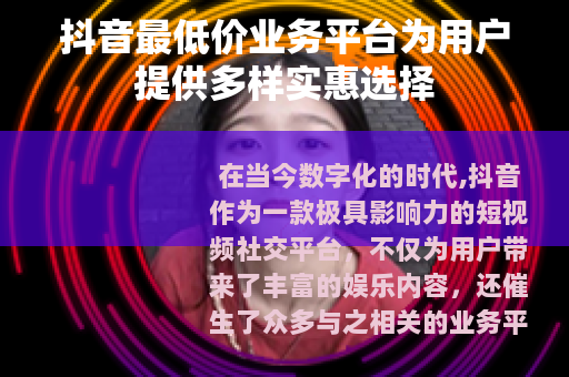 抖音最低价业务平台为用户提供多样实惠选择