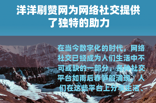 洋洋刷赞网为网络社交提供了独特的助力