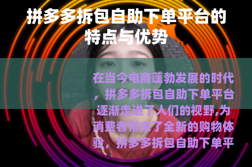 拼多多拆包自助下单平台的特点与优势