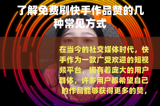 了解免费刷快手作品赞的几种常见方式 了解免费刷快手作品赞的几种常见方式
