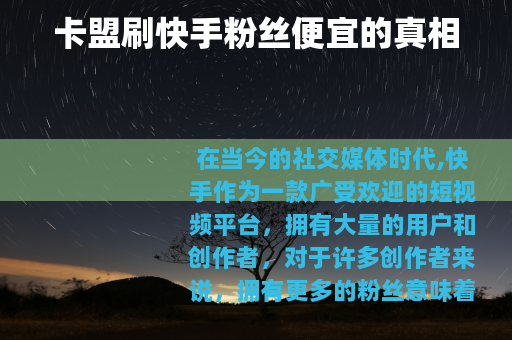卡盟刷快手粉丝便宜的真相