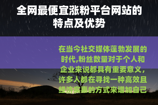 全网最便宜涨粉平台网站的特点及优势