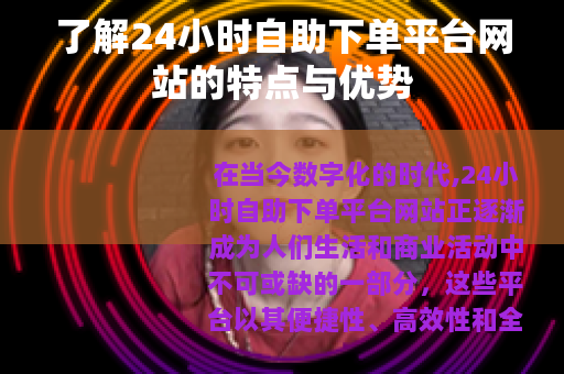 了解24小时自助下单平台网站的特点与优势