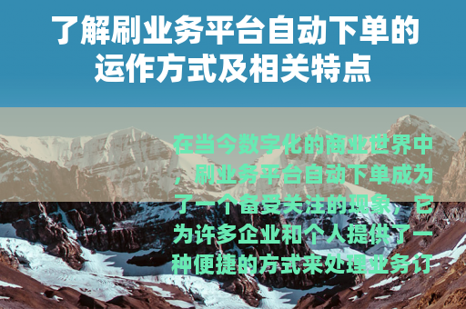 了解刷业务平台自动下单的运作方式及相关特点 了解刷业务平台自动下单的运作方式及相关特点