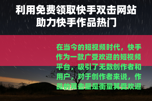 利用免费领取快手双击网站助力快手作品热门 利用免费领取快手双击网站助力快手作品热门