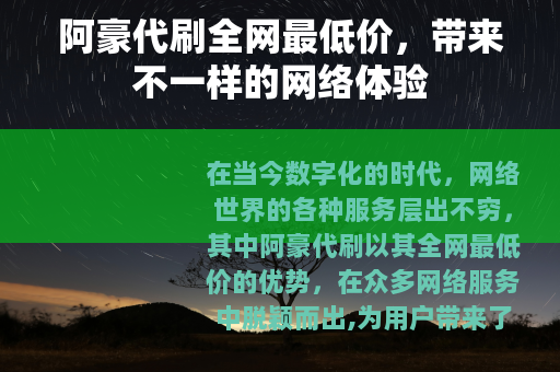 阿豪代刷全网最低价,带来不一样的网络体验 阿豪代刷全网最低价,带来不一样的网络体验
