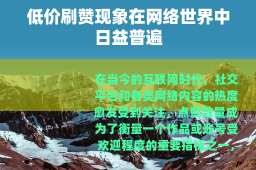 低价刷赞现象在网络世界中日益普遍