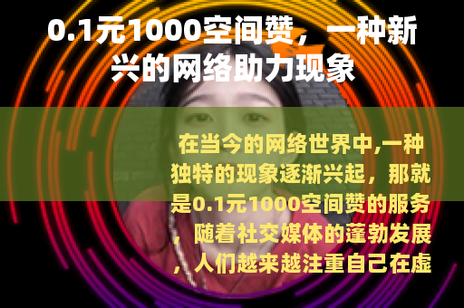 0.1元1000空间赞,一种新兴的网络助力现象 0.1元1000空间赞,一种新兴的网络助力现象