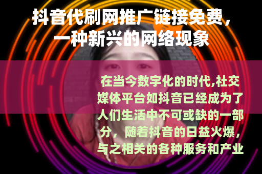 抖音代刷网推广链接免费，一种新兴的网络现象