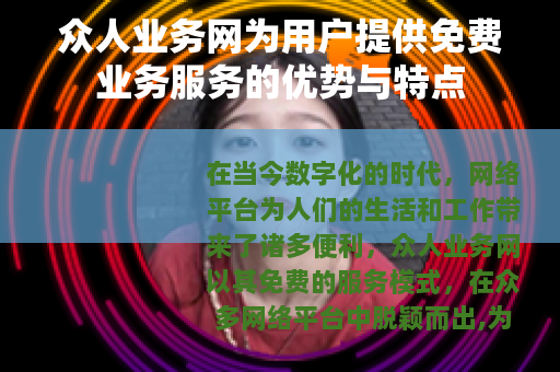 众人业务网为用户提供免费业务服务的优势与特点