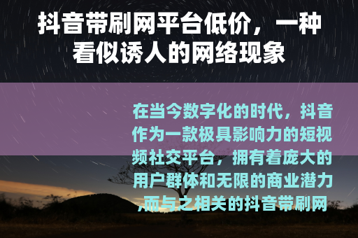 抖音带刷网平台低价，一种看似诱人的网络现象