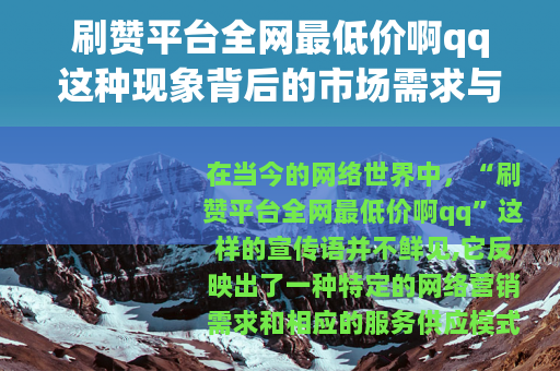 刷赞平台全网最低价啊qq这种现象背后的市场需求与运作方式