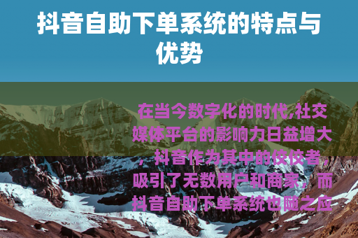 抖音自助下单系统的特点与优势 抖音自助下单系统的特点与优势