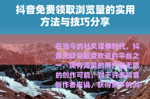 抖音免费领取浏览量的实用方法与技巧分享 抖音免费领取浏览量的实用方法与技巧分享