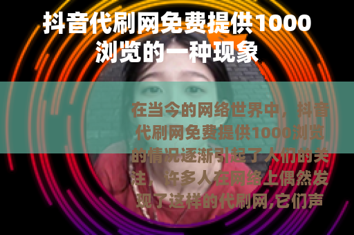 抖音代刷网免费提供1000浏览的一种现象 抖音代刷网免费提供1000浏览的一种现象