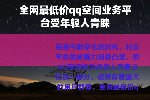 全网最低价qq空间业务平台受年轻人青睐 全网最低价qq空间业务平台受年轻人青睐
