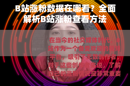 B站涨粉数据在哪看?全面解析B站涨粉查看方法