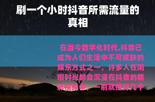 刷一个小时抖音所需流量的真相