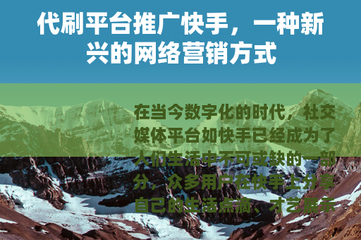 代刷平台推广快手,一种新兴的网络营销方式 代刷平台推广快手,一种新兴的网络营销方式