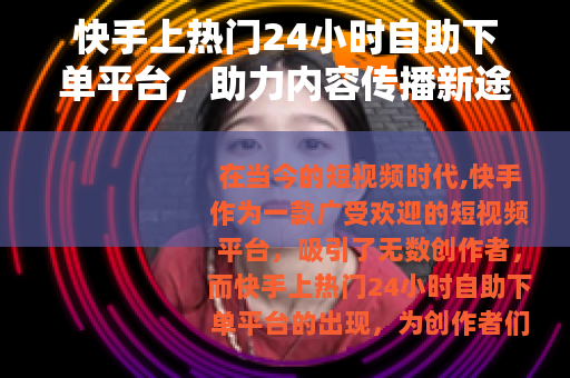 快手上热门24小时自助下单平台，助力内容传播新途径