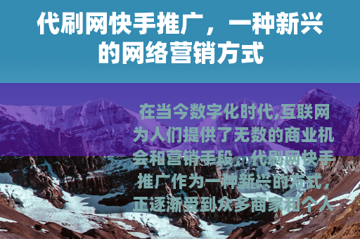 代刷网快手推广,一种新兴的网络营销方式 代刷网快手推广,一种新兴的网络营销方式