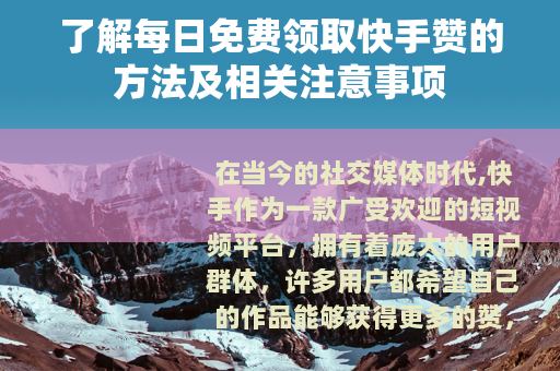了解每日免费领取快手赞的方法及相关注意事项 了解每日免费领取快手赞的方法及相关注意事项