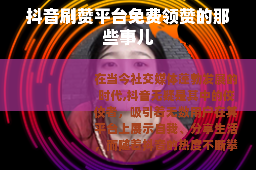 抖音刷赞平台免费领赞的那些事儿