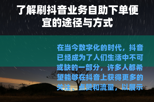 了解刷抖音业务自助下单便宜的途径与方式