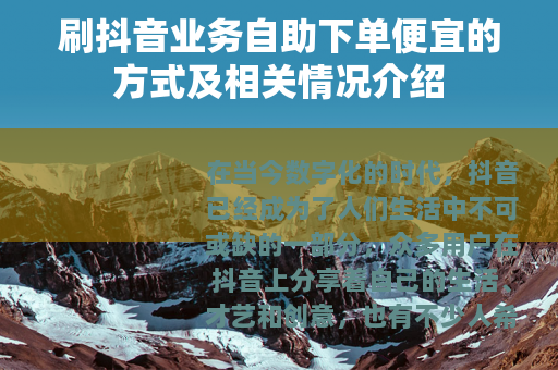 刷抖音业务自助下单便宜的方式及相关情况介绍