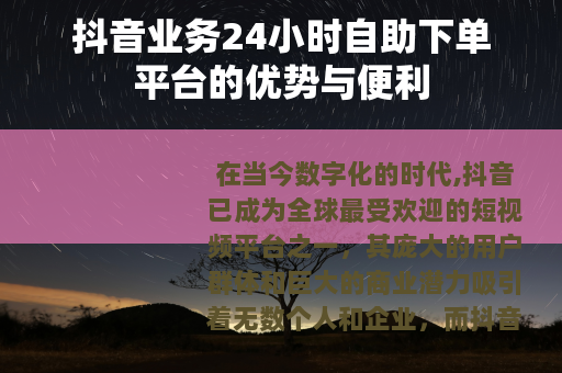 抖音业务24小时自助下单平台的优势与便利