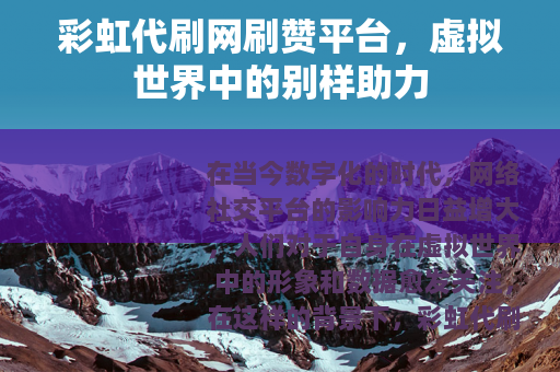 彩虹代刷网刷赞平台，虚拟世界中的别样助力