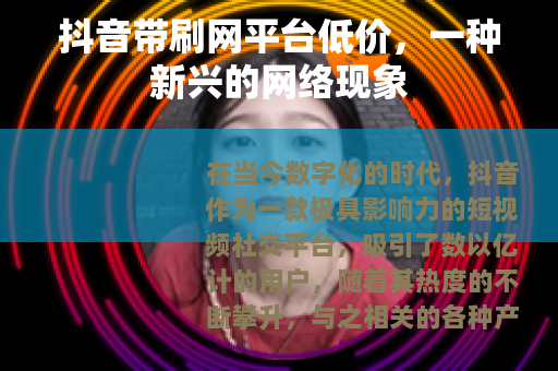 抖音带刷网平台低价，一种新兴的网络现象