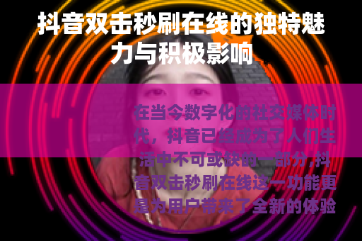 抖音双击秒刷在线的独特魅力与积极影响