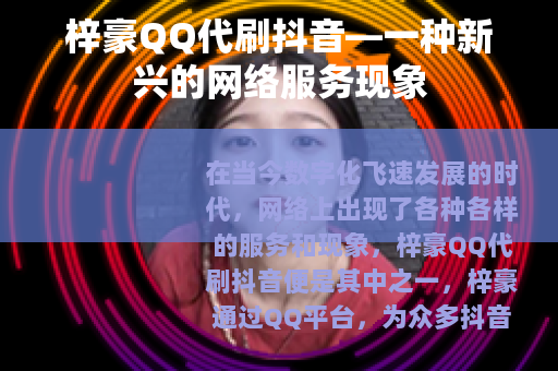 梓豪QQ代刷抖音—一种新兴的网络服务现象