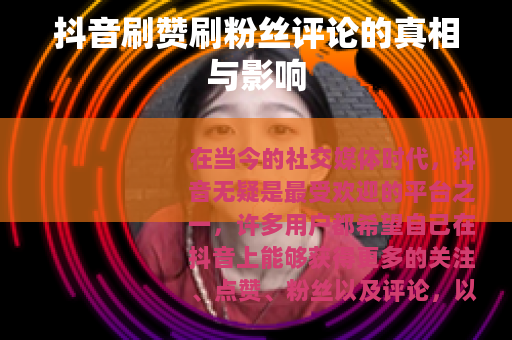 抖音刷赞刷粉丝评论的真相与影响