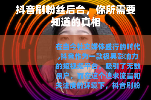 抖音刷粉丝后台，你所需要知道的真相