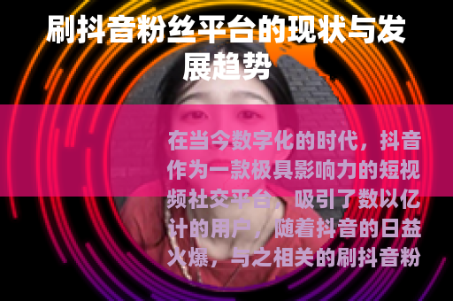 刷抖音粉丝平台的现状与发展趋势