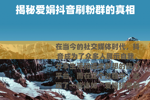 揭秘爱娟抖音刷粉群的真相
