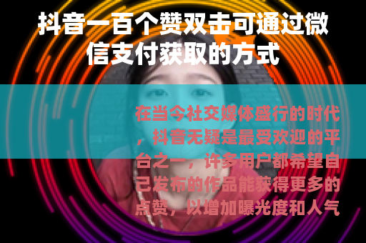 抖音一百个赞双击可通过微信支付获取的方式