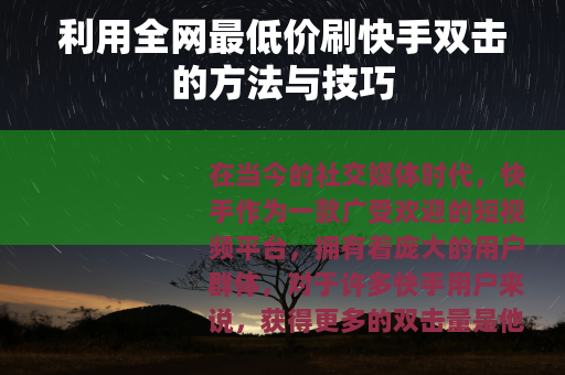 利用全网最低价刷快手双击的方法与技巧 利用全网最低价刷快手双击的方法与技巧