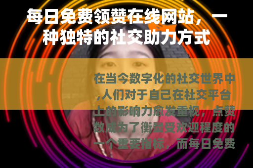 每日免费领赞在线网站，一种独特的社交助力方式